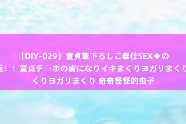 【DIY-029】童貞筆下ろしご奉仕SEX◆のはずが媚薬で一転！！童貞チ○ポの虜になりイキまくりヨガリまくり 奇奇怪怪的虫子