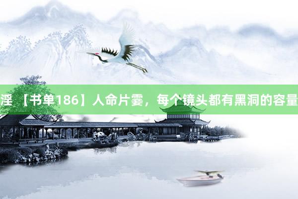 淫 【书单186】人命片霎,每个镜头都有黑洞的容量