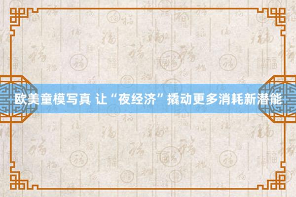 欧美童模写真 让“夜经济”撬动更多消耗新潜能