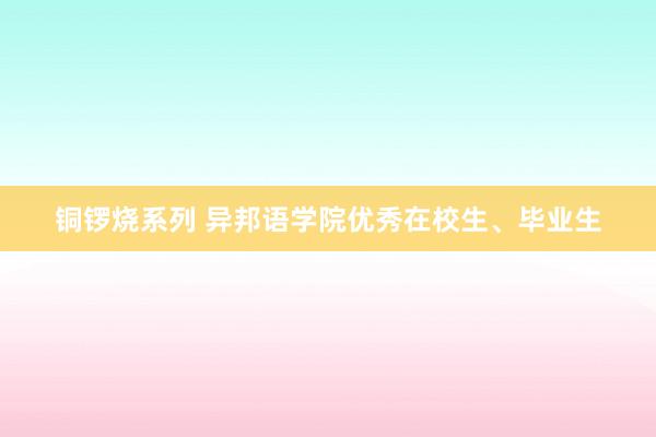 铜锣烧系列 异邦语学院优秀在校生、毕业生