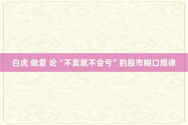 白虎 做爱 论“不卖就不会亏”的股市糊口规律
