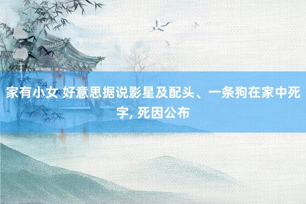 家有小女 好意思据说影星及配头、一条狗在家中死字, 死因公布