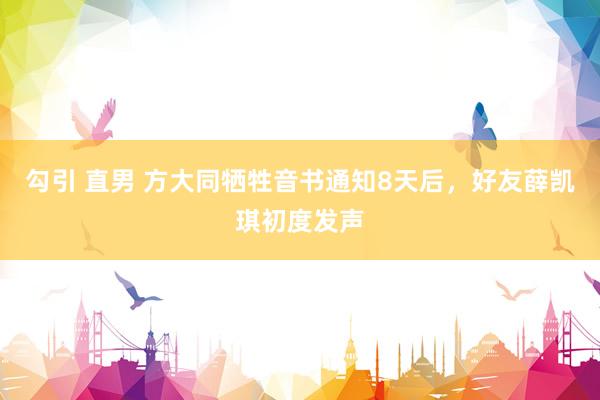 勾引 直男 方大同牺牲音书通知8天后，好友薛凯琪初度发声