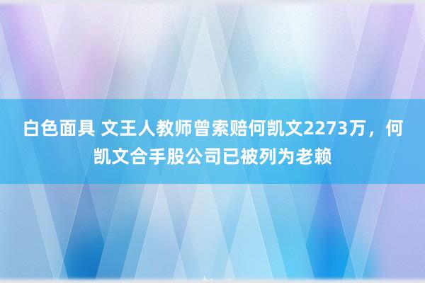 白色面具 文王人教师曾索赔何凯文2273万，何凯文合手股公司已被列为老赖
