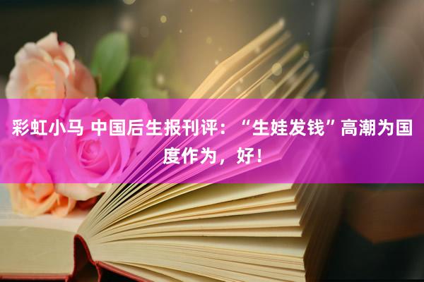 彩虹小马 中国后生报刊评：“生娃发钱”高潮为国度作为，好！