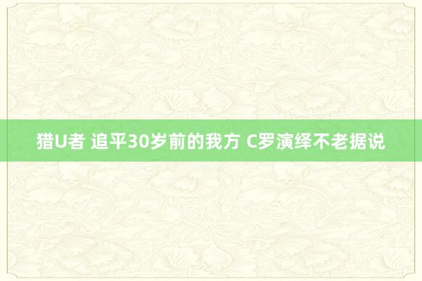 猎U者 追平30岁前的我方 C罗演绎不老据说