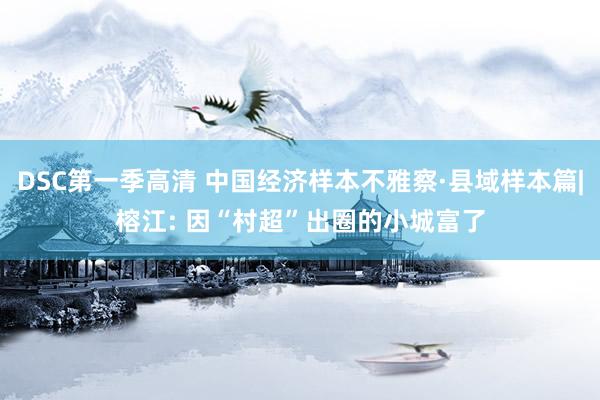 DSC第一季高清 中国经济样本不雅察·县域样本篇|榕江: 因“村超”出圈的小城富了