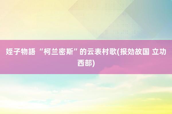 姪子物語 “柯兰密斯”的云表村歌(报効故国 立功西部)