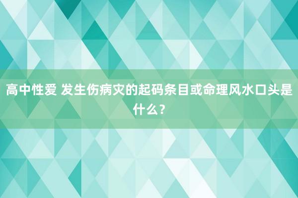 高中性爱 发生伤病灾的起码条目或命理风水口头是什么？