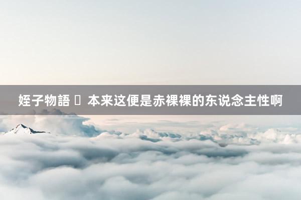 姪子物語 ​本来这便是赤裸裸的东说念主性啊