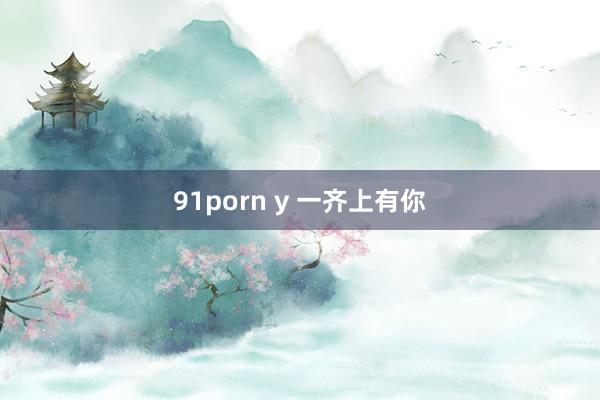 91porn y 一齐上有你
