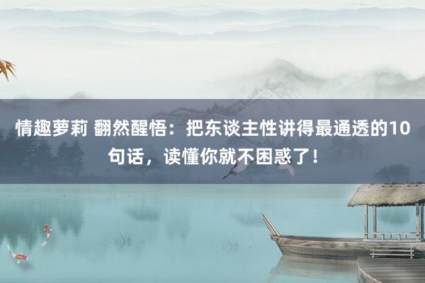 情趣萝莉 翻然醒悟:把东谈主性讲得最通透的10句话,读懂你就不困惑了!