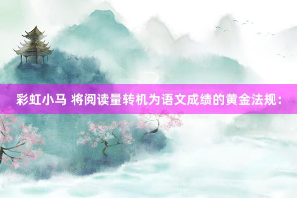 彩虹小马 将阅读量转机为语文成绩的黄金法规：
