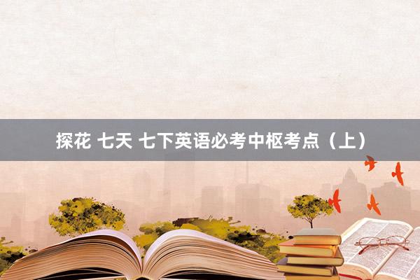 探花 七天 七下英语必考中枢考点(上)