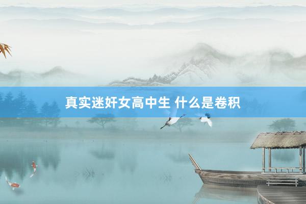 真实迷奸女高中生 什么是卷积