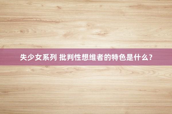 失少女系列 批判性想维者的特色是什么？