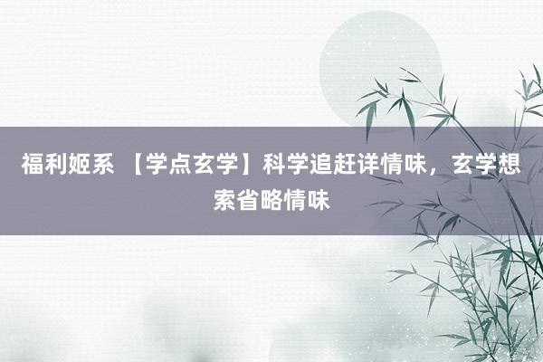 福利姬系 【学点玄学】科学追赶详情味，玄学想索省略情味