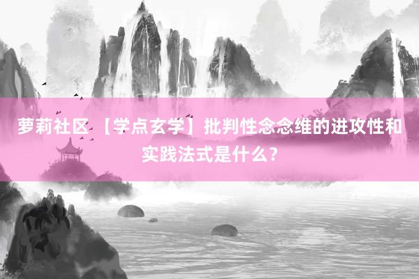 萝莉社区 【学点玄学】批判性念念维的进攻性和实践法式是什么？